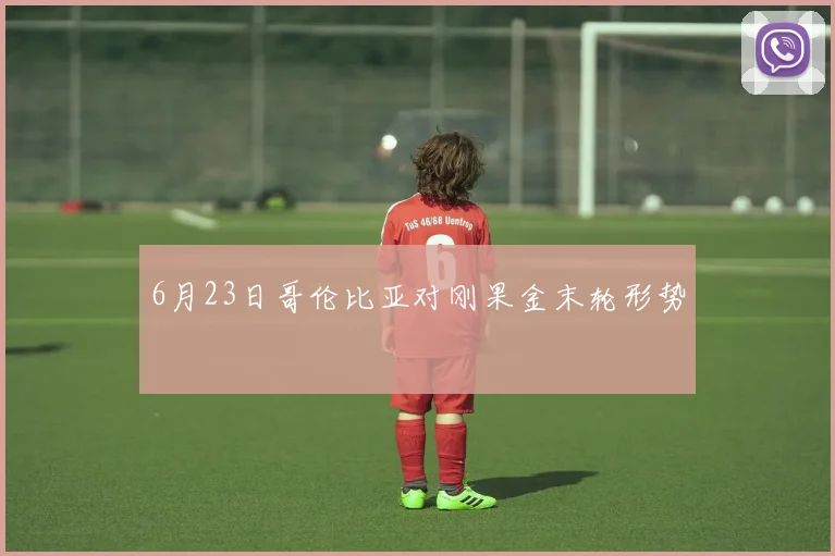 6月23日哥伦比亚对刚果金末轮形势