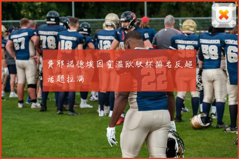 费耶诺德埃因霍温欧联杯排名反超话题拉满