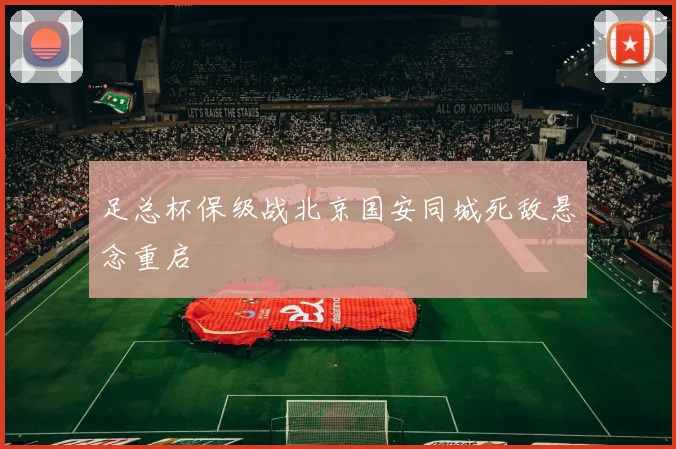 足总杯保级战北京国安同城死敌悬念重启