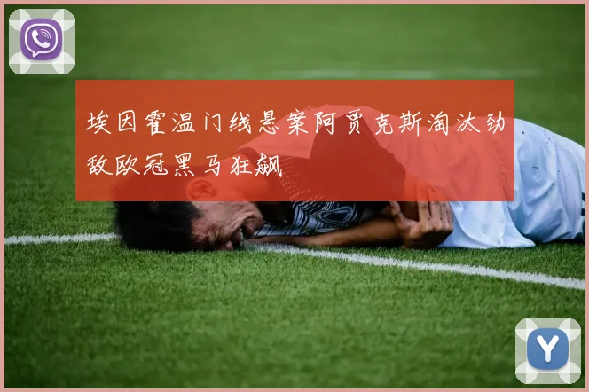 埃因霍温门线悬案阿贾克斯淘汰劲敌欧冠黑马狂飙