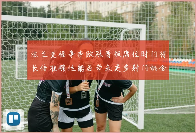 法兰克福争夺欧冠晋级席位时门将长传准确性能否带来更多射门机会