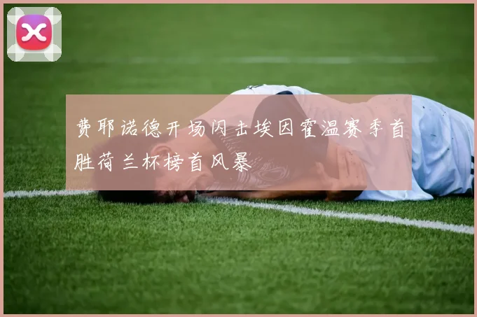 费耶诺德开场闪击埃因霍温赛季首胜荷兰杯榜首风暴