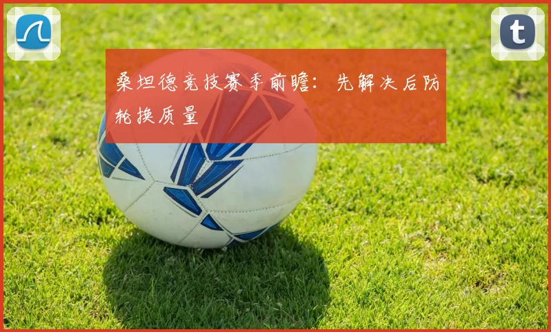 桑坦德竞技赛季前瞻：先解决后防轮换质量
