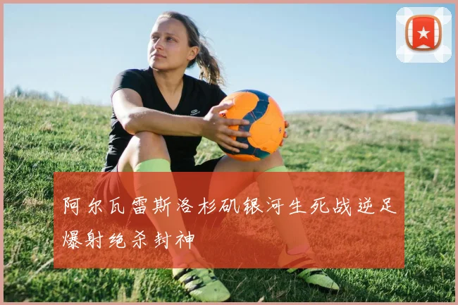 阿尔瓦雷斯洛杉矶银河生死战逆足爆射绝杀封神