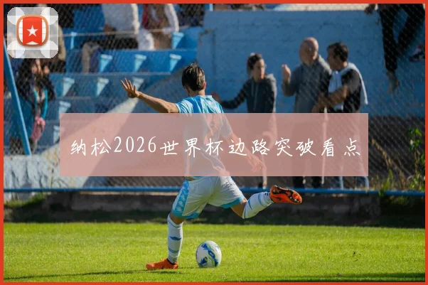 纳松2026世界杯边路突破看点