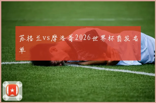 苏格兰vs摩洛哥2026世界杯首发名单