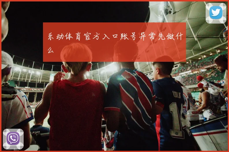 乐动体育官方入口账号异常先做什么