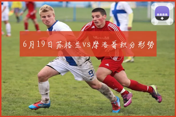 6月19日苏格兰vs摩洛哥积分形势