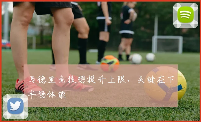 马德里竞技想提升上限,关键在下半场体能
