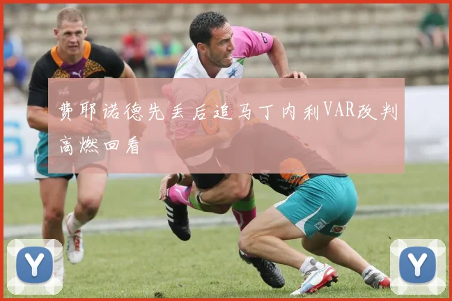 费耶诺德先丢后追马丁内利VAR改判高燃回看