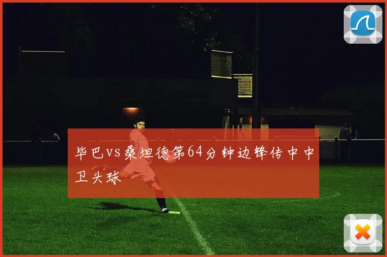 毕巴vs桑坦德第64分钟边锋传中中卫头球