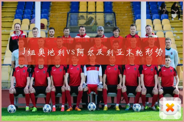 J组奥地利vs阿尔及利亚末轮形势