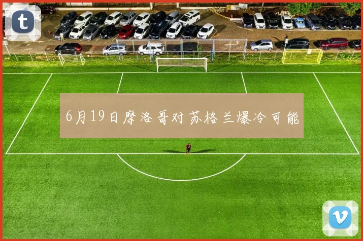 6月19日摩洛哥对苏格兰爆冷可能