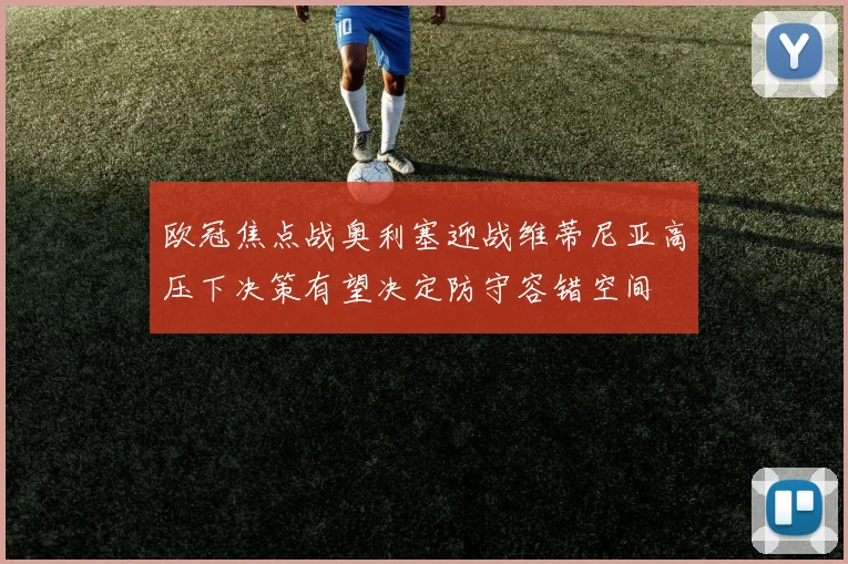 欧冠焦点战奥利塞迎战维蒂尼亚高压下决策有望决定防守容错空间