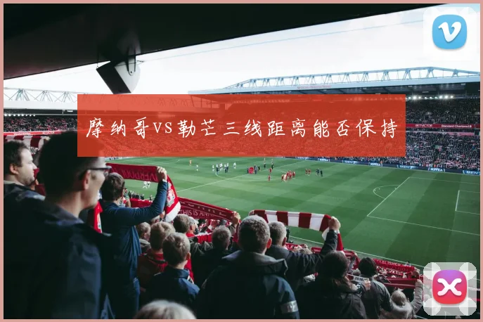 摩纳哥vs勒芒三线距离能否保持