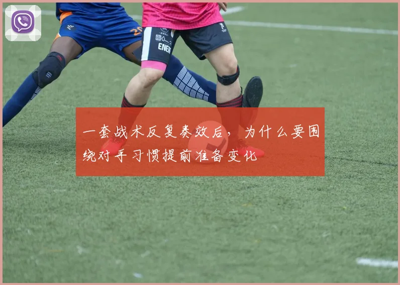 一套战术反复奏效后，为什么要围绕对手习惯提前准备变化