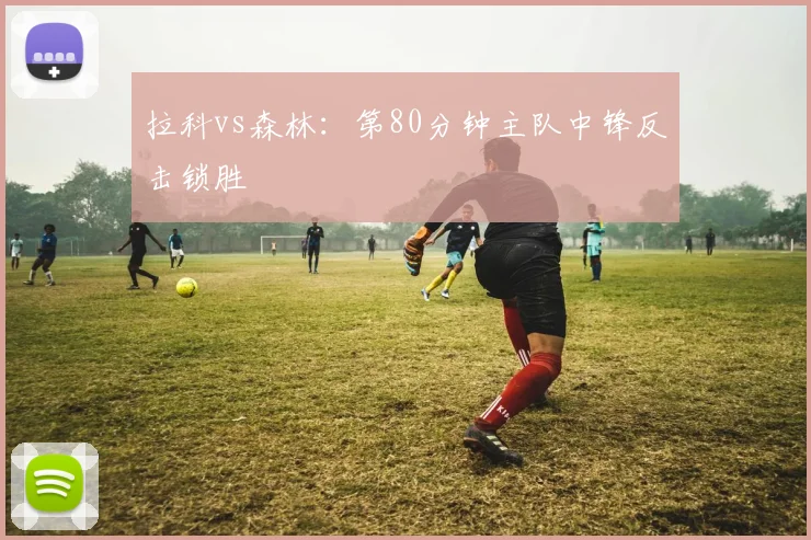 拉科vs森林:第80分钟主队中锋反击锁胜