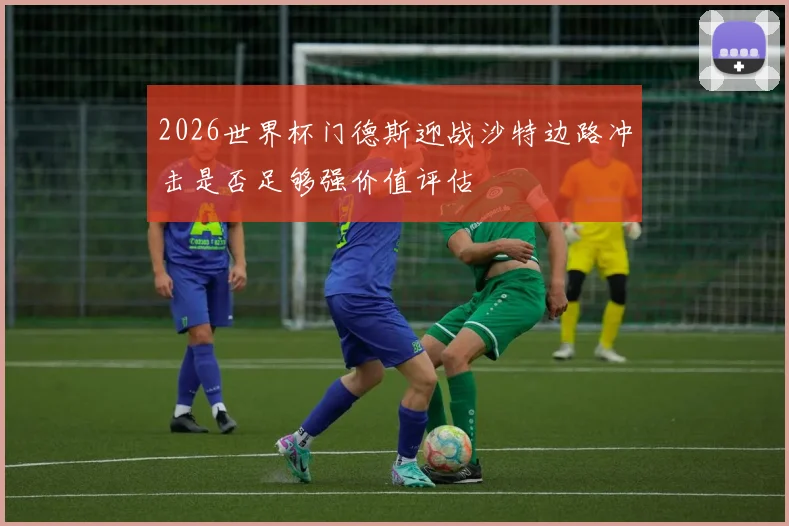 2026世界杯门德斯迎战沙特边路冲击是否足够强价值评估