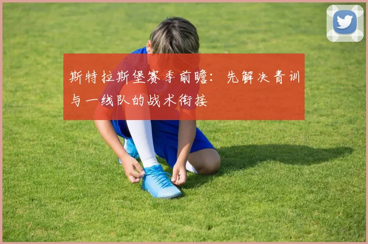 斯特拉斯堡赛季前瞻：先解决青训与一线队的战术衔接