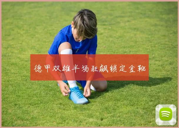 德甲双雄半场狂飙锁定金靴