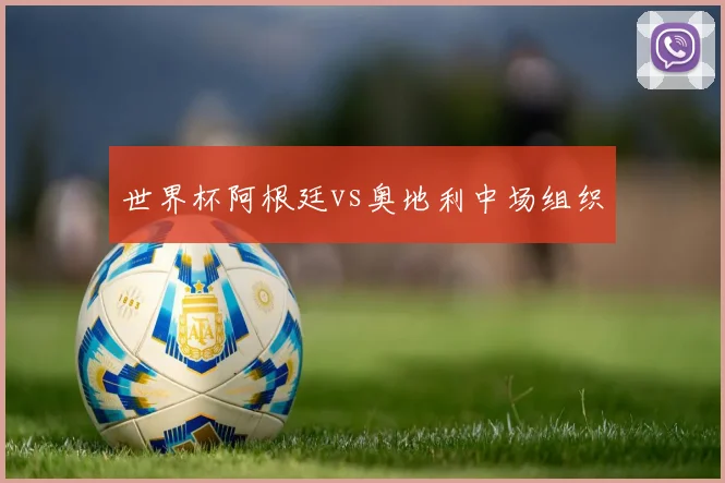 世界杯阿根廷vs奥地利中场组织