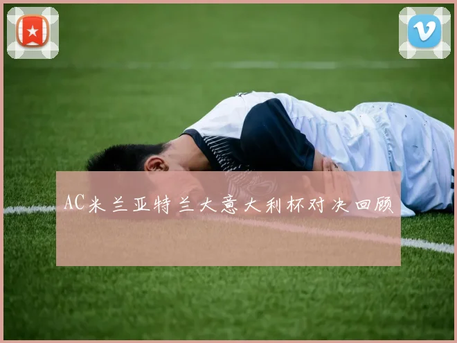 AC米兰亚特兰大意大利杯对决回顾