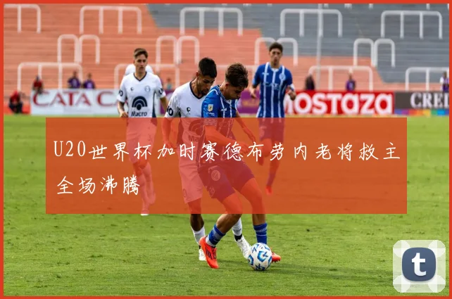 U20世界杯加时赛德布劳内老将救主全场沸腾