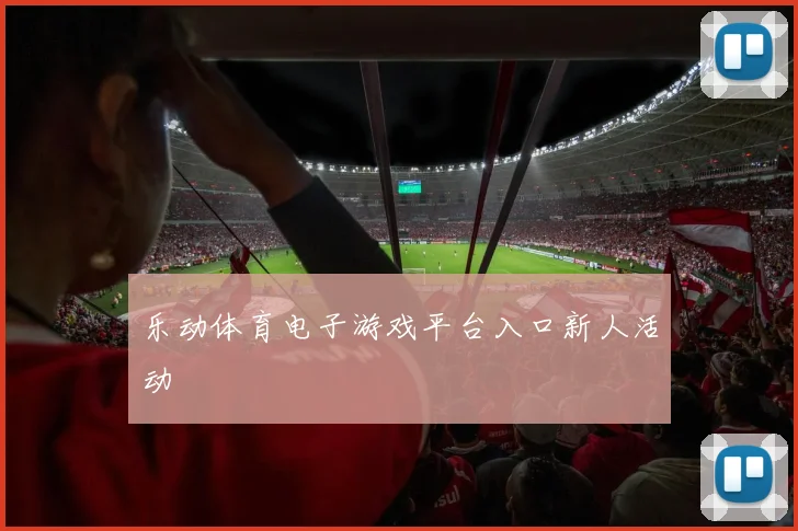 乐动体育电子游戏平台入口新人活动