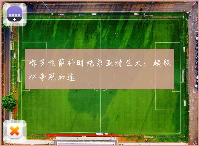 佛罗伦萨补时绝杀亚特兰大，超级杯争冠加速