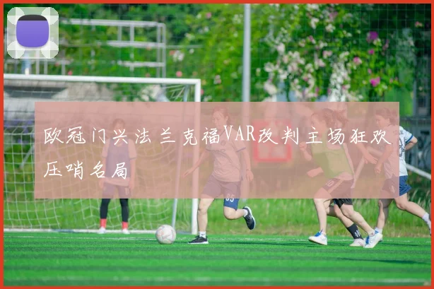 欧冠门兴法兰克福VAR改判主场狂欢压哨名局