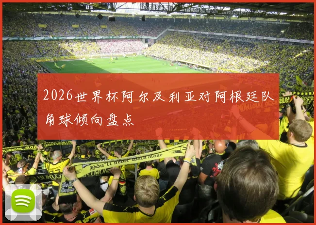 2026世界杯阿尔及利亚对阿根廷队角球倾向盘点