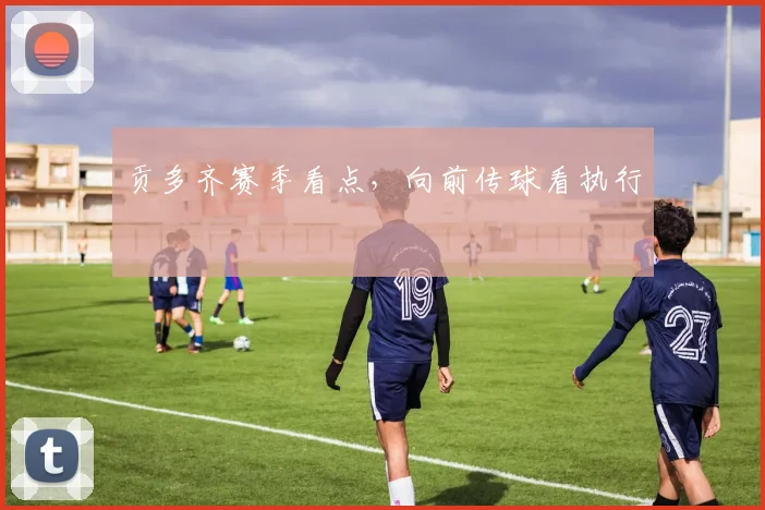 贡多齐赛季看点，向前传球看执行