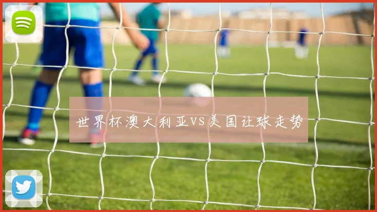 世界杯澳大利亚vs美国让球走势