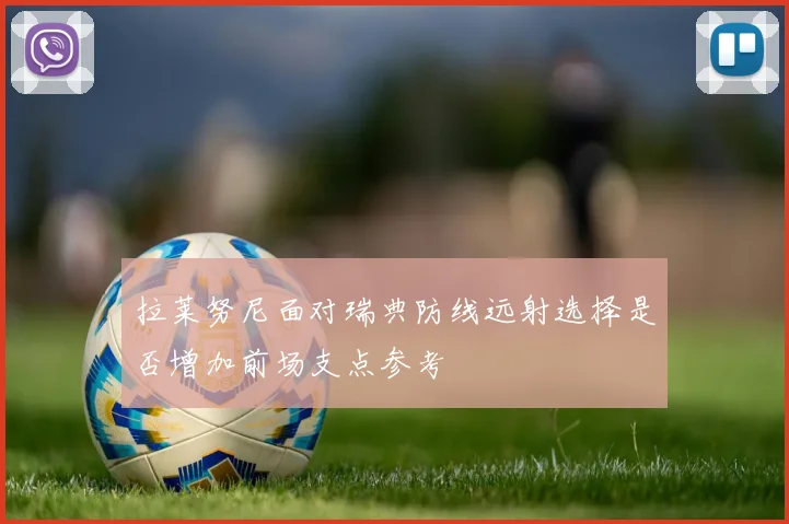拉莱努尼面对瑞典防线远射选择是否增加前场支点参考