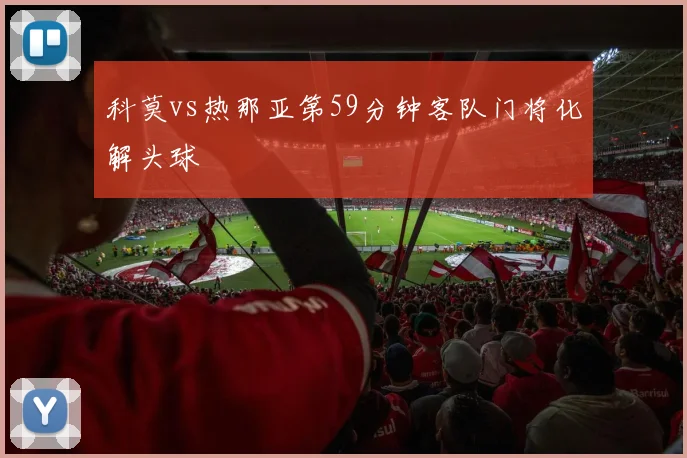 科莫vs热那亚第59分钟客队门将化解头球